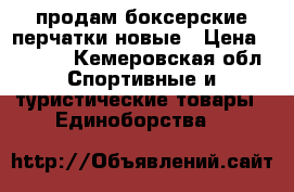 продам боксерские перчатки новые › Цена ­ 1 200 - Кемеровская обл. Спортивные и туристические товары » Единоборства   